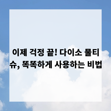 이제 걱정 끝! 다이소 물티슈, 똑똑하게 사용하는 비법