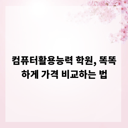 컴퓨터활용능력 학원, 똑똑하게 가격 비교하는 법