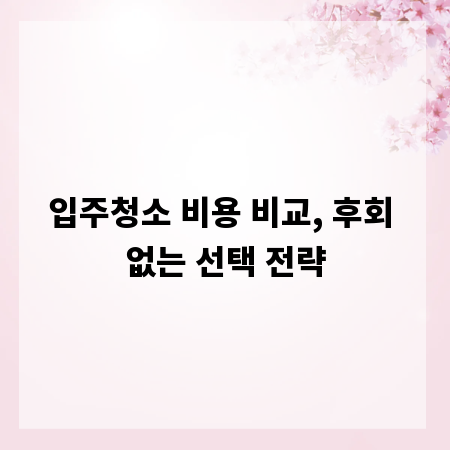 입주청소 비용 비교, 후회 없는 선택 전략