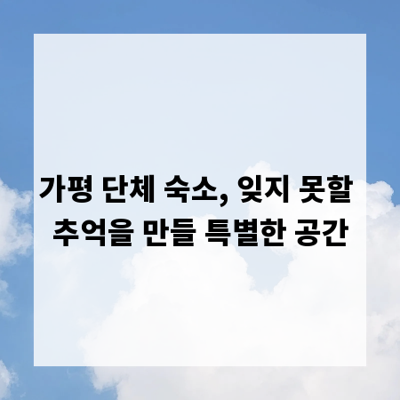가평 단체 숙소, 잊지 못할 추억을 만들 특별한 공간