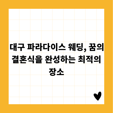 대구 파라다이스 웨딩, 꿈의 결혼식을 완성하는 최적의 장소