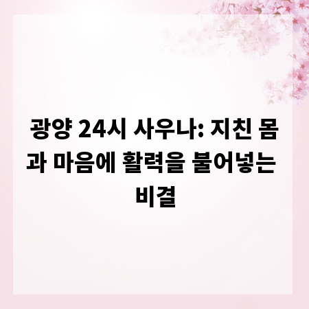 광양 24시 사우나: 지친 몸과 마음에 활력을 불어넣는 비결
