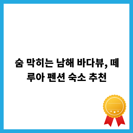 숨 막히는 남해 바다뷰, 떼루아 펜션 숙소 추천