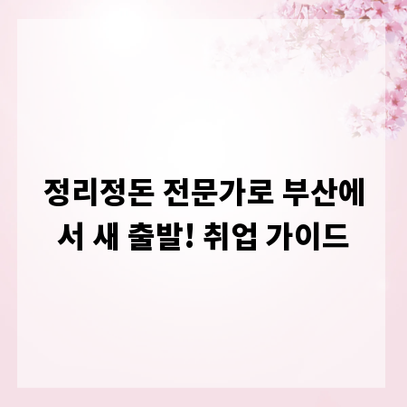 정리정돈 전문가로 부산에서 새 출발! 취업 가이드
