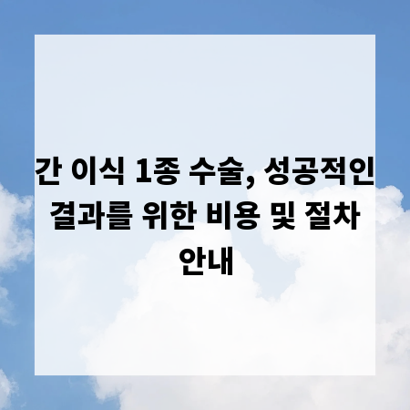 간 이식 1종 수술, 성공적인 결과를 위한 비용 및 절차 안내