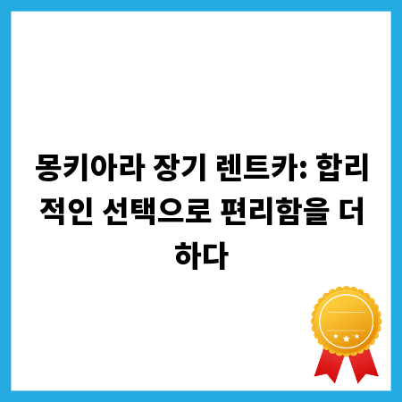 몽키아라 장기 렌트카: 합리적인 선택으로 편리함을 더하다