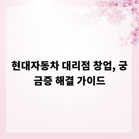 현대자동차 대리점 창업, 궁금증 해결 가이드