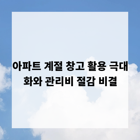 아파트 계절 창고 활용 극대화와 관리비 절감 비결