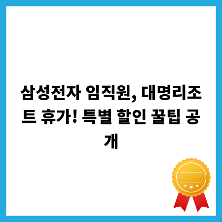 삼성전자 임직원, 대명리조트 휴가! 특별 할인 꿀팁 공개