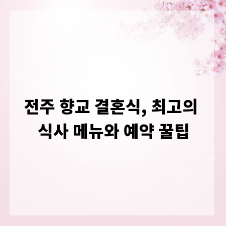 전주 향교 결혼식, 최고의 식사 메뉴와 예약 꿀팁