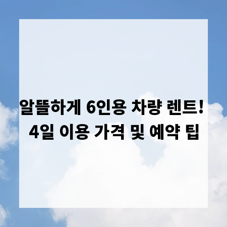 알뜰하게 6인용 차량 렌트! 4일 이용 가격 및 예약 팁