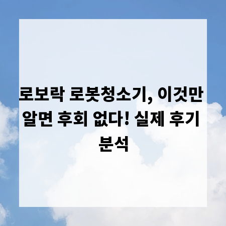 로보락 로봇청소기, 이것만 알면 후회 없다! 실제 후기 분석