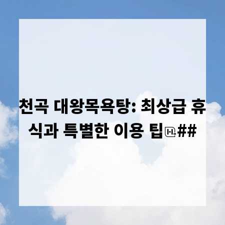 천곡 대왕목욕탕: 최상급 휴식과 특별한 이용 팁
##