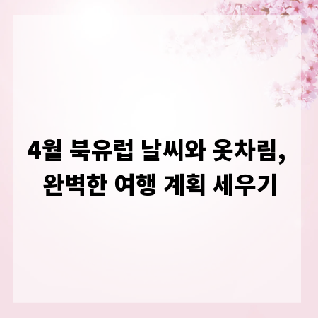 4월 북유럽 날씨와 옷차림, 완벽한 여행 계획 세우기