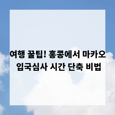 여행 꿀팁! 홍콩에서 마카오 입국심사 시간 단축 비법