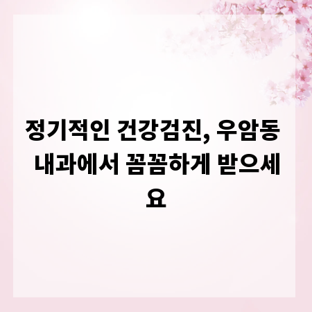 정기적인 건강검진, 우암동 내과에서 꼼꼼하게 받으세요