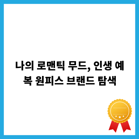 나의 로맨틱 무드, 인생 예복 원피스 브랜드 탐색