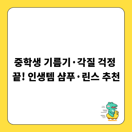 중학생 기름기&middot;각질 걱정 끝! 인생템 샴푸&middot;린스 추천