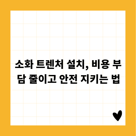 소화 트렌처 설치, 비용 부담 줄이고 안전 지키는 법
