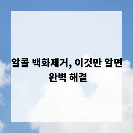 알콜 백화제거, 이것만 알면 완벽 해결