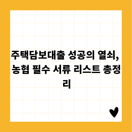 주택담보대출 성공의 열쇠, 농협 필수 서류 리스트 총정리