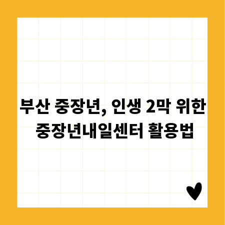 부산 중장년, 인생 2막 위한 중장년내일센터 활용법