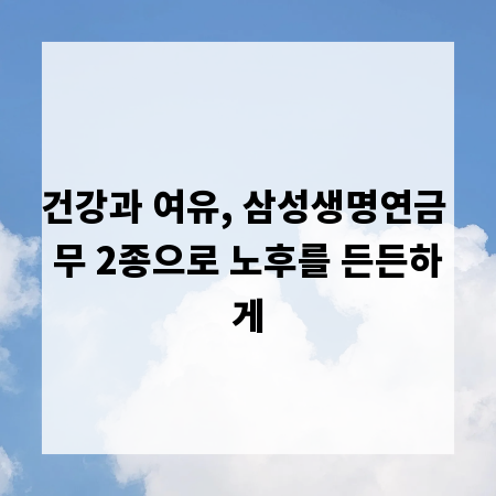 건강과 여유, 삼성생명연금 무 2종으로 노후를 든든하게