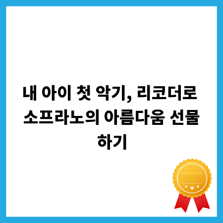 내 아이 첫 악기, 리코더로 소프라노의 아름다움 선물하기