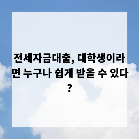전세자금대출, 대학생이라면 누구나 쉽게 받을 수 있다?
