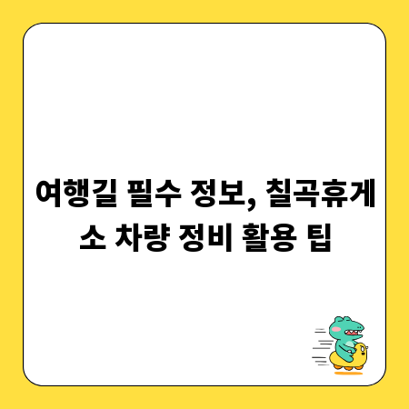 여행길 필수 정보, 칠곡휴게소 차량 정비 활용 팁