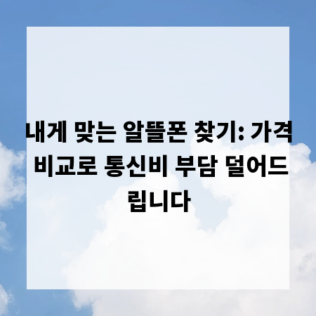 내게 맞는 알뜰폰 찾기: 가격 비교로 통신비 부담 덜어드립니다