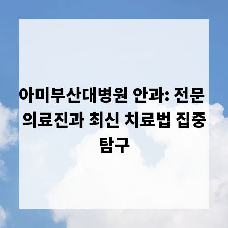 아미부산대병원 안과: 전문 의료진과 최신 치료법 집중탐구