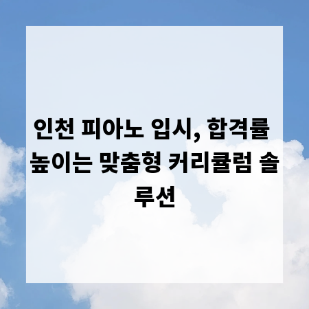 인천 피아노 입시, 합격률 높이는 맞춤형 커리큘럼 솔루션