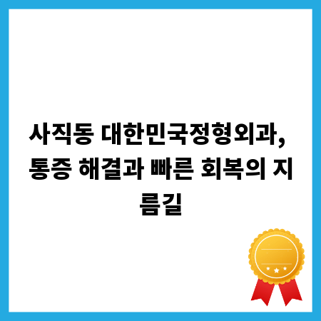 사직동 대한민국정형외과, 통증 해결과 빠른 회복의 지름길