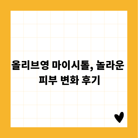 올리브영 마이시톨, 놀라운 피부 변화 후기