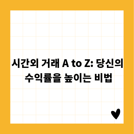 시간외 거래 A to Z: 당신의 수익률을 높이는 비법