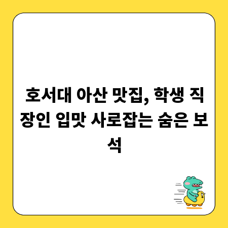 호서대 아산 맛집, 학생 직장인 입맛 사로잡는 숨은 보석