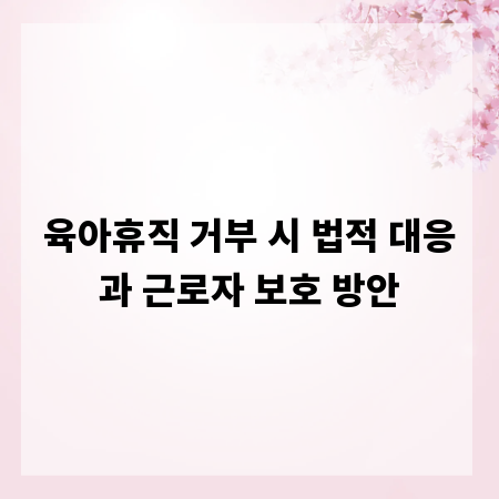 육아휴직 거부 시 법적 대응과 근로자 보호 방안