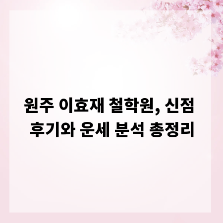 원주 이효재 철학원, 신점 후기와 운세 분석 총정리