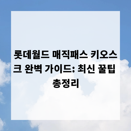 롯데월드 매직패스 키오스크 완벽 가이드: 최신 꿀팁 총정리