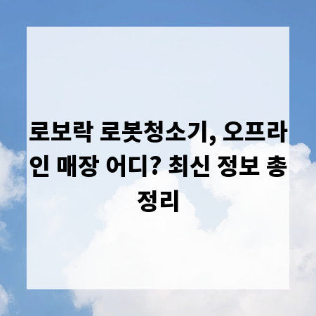 로보락 로봇청소기, 오프라인 매장 어디? 최신 정보 총정리