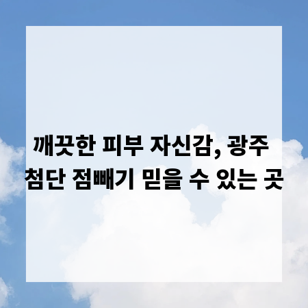 깨끗한 피부 자신감, 광주 첨단 점빼기 믿을 수 있는 곳