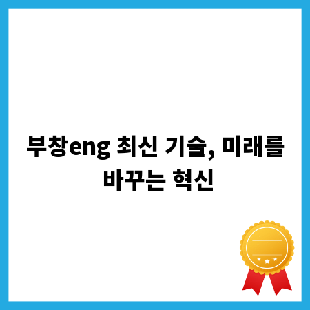 부창eng 최신 기술, 미래를 바꾸는 혁신