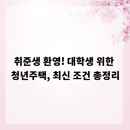 취준생 환영! 대학생 위한 청년주택, 최신 조건 총정리