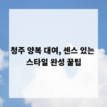 청주 양복 대여, 센스 있는 스타일 완성 꿀팁