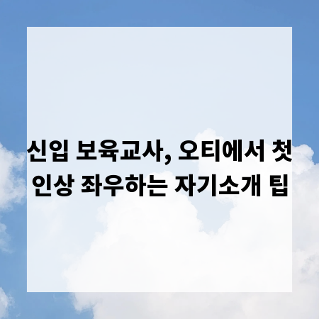 신입 보육교사, 오티에서 첫인상 좌우하는 자기소개 팁