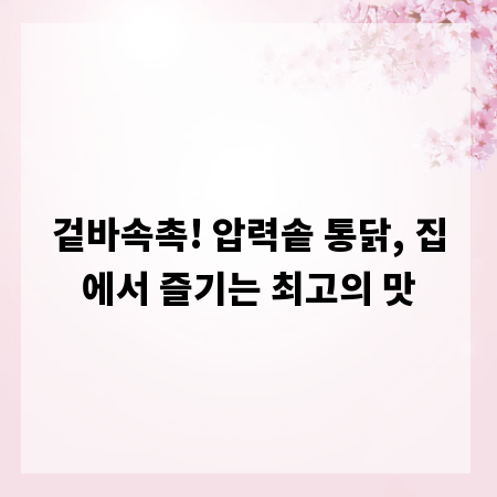 겉바속촉! 압력솥 통닭, 집에서 즐기는 최고의 맛