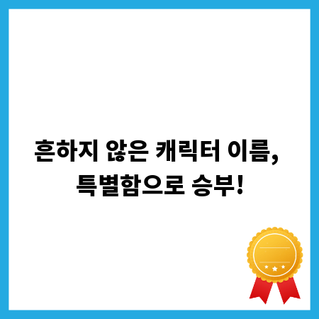흔하지 않은 캐릭터 이름, 특별함으로 승부!