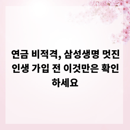 연금 비적격, 삼성생명 멋진인생 가입 전 이것만은 확인하세요