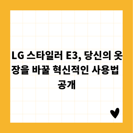 LG 스타일러 E3, 당신의 옷장을 바꿀 혁신적인 사용법 공개